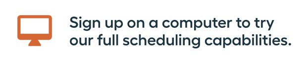 Sign up on a computer to try our full scheduling capabilities